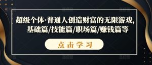 超级个体·普通人创造财富的无限游戏,基础篇/技能篇/职场篇/赚钱篇等-聚富社