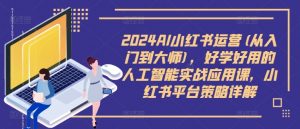 2024AI小红书运营(从入门到大师),好学好用的人工智能实战应用课,小红书平台策略详解-聚富社