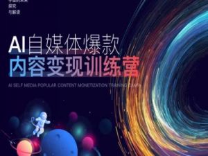 AI自媒体爆款内容变现训练营,20%底层逻辑,60%实操方法,20%案例拆解(即学即用)-聚富社