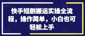 快手短剧搬运实操全流程,操作简单,小白也可轻松上手-聚富社