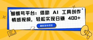 蝴蝶号平台:借助 AI 工具创作情感视频,轻松实现日赚 400+【揭秘】-聚富社