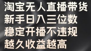 淘宝无人直播带货,新手日入三位数,稳定开播不违规,越久收益越高【揭秘】-聚富社