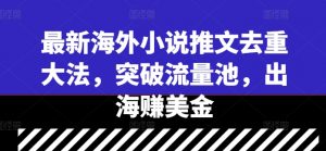 最新海外小说推文去重大法,突破流量池,出海赚美金-聚富社
