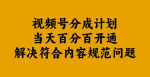 视频号分成计划当天百分百开通解决符合内容规范问题【揭秘】-聚富社