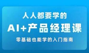 AI +产品经理实战项目必修课,从零到一教你学ai,零基础也能学的入门指南-聚富社