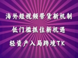 海外短视频Tiktok带货新机制,低门槛抓住新机遇,轻资产入局跨境TK-聚富社