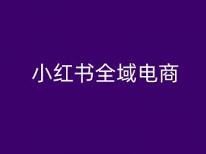 小红书全域电商,小红书电商教程-聚富社