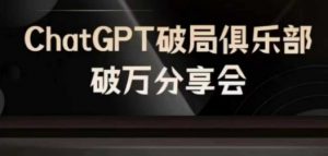 AI破局俱乐部-ChatGPT破局俱乐部破万分享会,AI时代来临,未来已来-聚富社