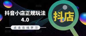 抖音小店正规玩法4.0(更新8月),帮助你更好地理解和应对电商抖店的运营-聚富社