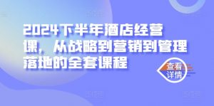 2024下半年酒店经营课,从战略到营销到管理落地的全套课程-聚富社