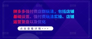 拼多多强付费店群玩法,包括店铺基础设置、强付费玩法实操、店铺运营复盘以及优化-聚富社
