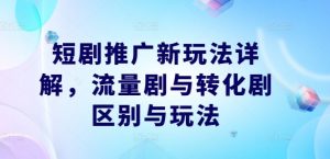 短剧推广新玩法详解,流量剧与转化剧区别与玩法-聚富社