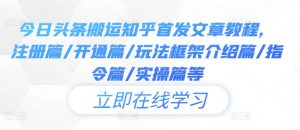 今日头条搬运知乎首发文章教程,注册篇/开通篇/玩法框架介绍篇/指令篇/实操篇等-聚富社