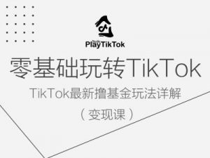零基础玩转TiKToK变现课,TikTok最新撸基金玩法详解-聚富社