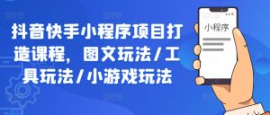 抖音快手小程序项目打造课程,图文玩法/工具玩法/小游戏玩法-聚富社