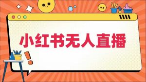 小红书无人直播,最新小红书无人、半无人、全域电商-聚富社