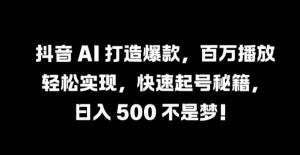 抖音 AI 打造爆款,百万播放轻松实现,快速起号秘籍【揭秘】-聚富社