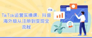 TikTok运营实操课,抖音海外版从注册到变现全流程-聚富社