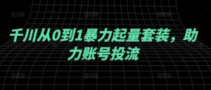 千川从0到1暴力起量套装,助力账号投流-聚富社
