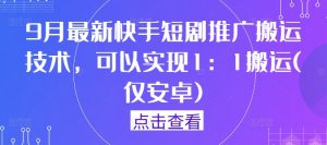 9月最新快手短剧推广搬运技术,可以实现1:1搬运(仅安卓)-聚富社