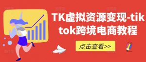 TK虚拟资源变现-tiktok跨境电商教程-聚富社