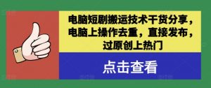电脑短剧搬运技术干货分享,电脑上操作去重,直接发布,过原创上热门-聚富社