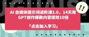 AI自媒体提示词进阶课2.0,14天用 GPT创作爆款内容提效10倍-聚富社