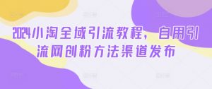 2024小淘全域引流教程,自用引流网创粉方法渠道发布-聚富社