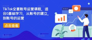 TikTok全套账号运营课程,适合0基础学习,从账号的建立,到账号的运营-聚富社
