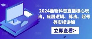 2024最新抖音直播核心玩法,底层逻辑、算法、起号等实操讲解-聚富社