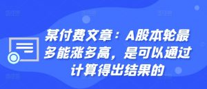 某付费文章:A股本轮最多能涨多高,是可以通过计算得出结果的-聚富社