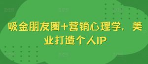 吸金朋友圈+营销心理学,美业打造个人IP-聚富社