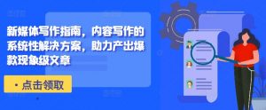新媒体写作指南,内容写作的系统性解决方案,助力产出爆款现象级文章-聚富社
