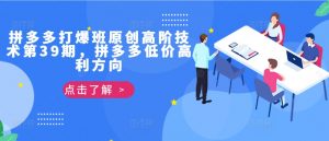 拼多多打爆班原创高阶技术第39期,拼多多低价高利方向-聚富社