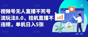 视频号无人直播不死号流玩法8.0,挂机直播不违规,单机日入5张【揭秘】-聚富社