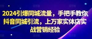 2024引爆同城流量,手把手教你抖音同城引流,上万家实体店实战营销经验-聚富社