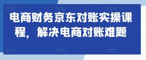 电商财务京东对账实操课程,解决电商对账难题-聚富社