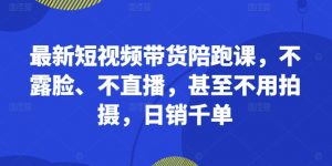最新短视频带货陪跑课,不露脸、不直播,甚至不用拍摄,日销千单-聚富社