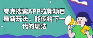 夸克搜索APP拉新项目最新玩法,能传给下一代的玩法-聚富社