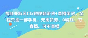 视频号新风口x短视频带货+直播带货,全程只需一部手机,无需货源、0粉丝、可直播、可不直播-聚富社