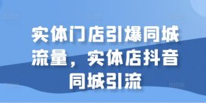 实体门店引爆同城流量,实体店抖音同城引流-聚富社