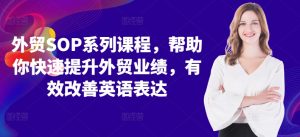 外贸SOP系列课程,帮助你快速提升外贸业绩,有效改善英语表达-聚富社