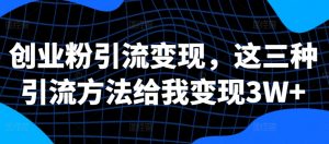 创业粉引流变现,这三种引流方法给我变现3W+【揭秘】-聚富社