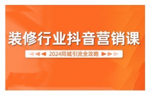 2024装修行业抖音营销课,同城引流全攻略-聚富社