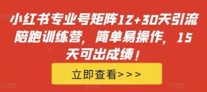 小红书专业号矩阵12+30天引流陪跑训练营,简单易操作,15天可出成绩!-聚富社