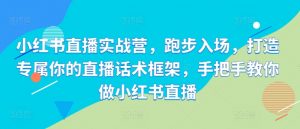 小红书直播实战营,跑步入场,打造专属你的直播话术框架,手把手教你做小红书直播-聚富社