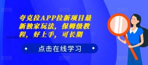 夸克拉APP拉新项目最新独家玩法,保姆级教程,好上手,可长期-聚富社