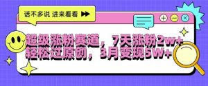 超级涨粉赛道,每天半小时,7天涨粉2W+,轻松过原创,三月变现5W+【揭秘】-聚富社