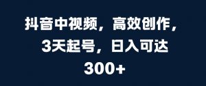 抖音中视频,高效创作,3天起号,日入可达3张【揭秘】-聚富社