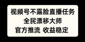 视频号不露脸直播任务,全民漂移大师,官方推流,收益稳定,全民可做【揭秘】-聚富社
